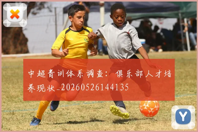 中超青训体系调查:俱乐部人才培养现状_20260526144135