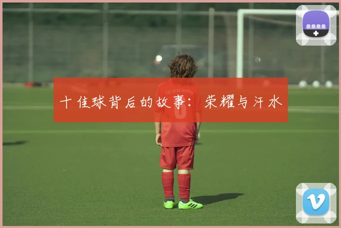 十佳球背后的故事:荣耀与汗水