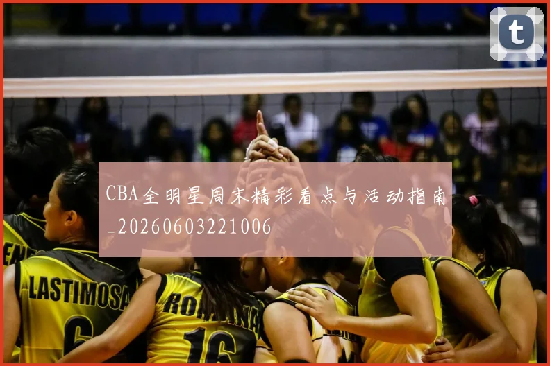 CBA全明星周末精彩看点与活动指南_20260603221006