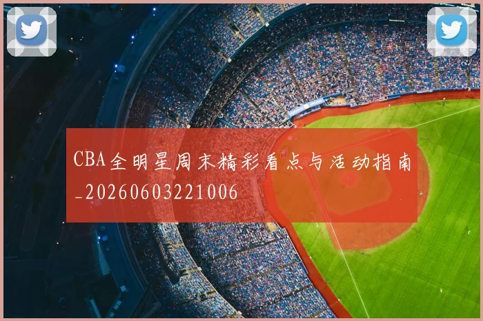 CBA全明星周末精彩看点与活动指南_20260603221006