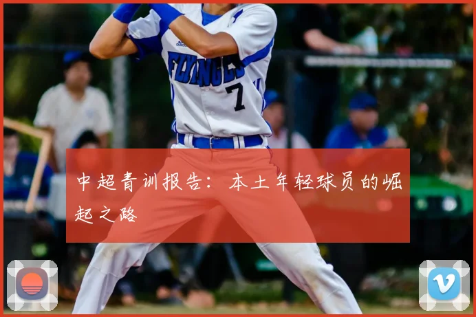 中超青训报告:本土年轻球员的崛起之路