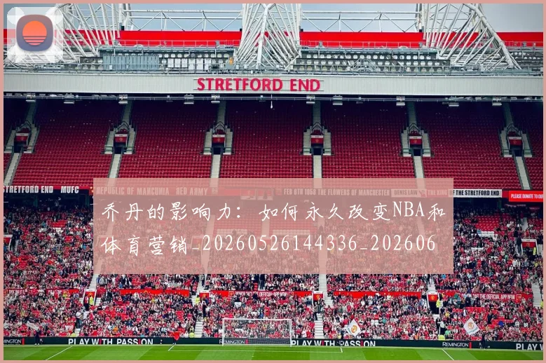 乔丹的影响力：如何永久改变NBA和体育营销_20260526144336_20260608142717