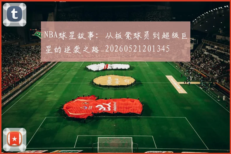 NBA球星故事:从板凳球员到超级巨星的逆袭之路_20260521201345