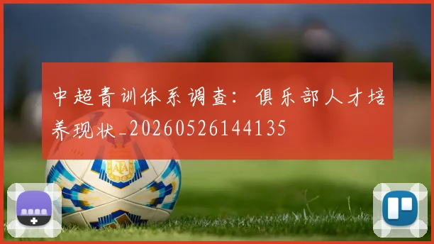 中超青训体系调查：俱乐部人才培养现状_20260526144135