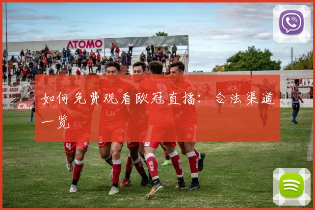 如何免费观看欧冠直播：合法渠道一览