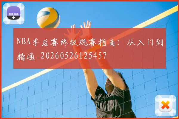 NBA季后赛终极观赛指南:从入门到精通_20260526125457