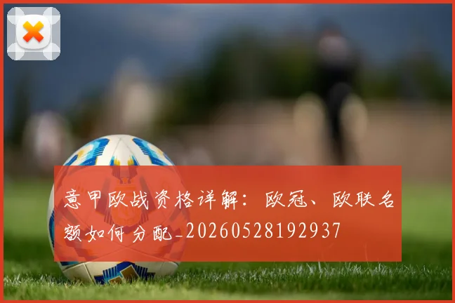 意甲欧战资格详解：欧冠、欧联名额如何分配_20260528192937