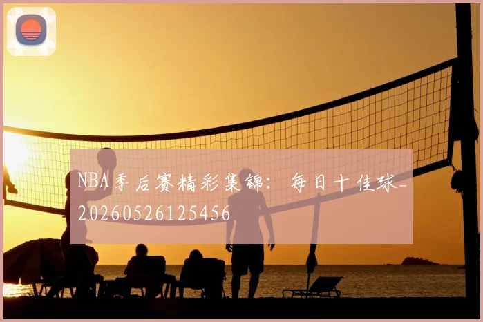 NBA季后赛精彩集锦:每日十佳球_20260526125456